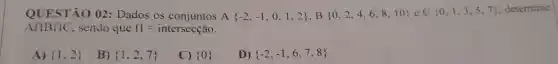 QUESTÃO 02 : Dados os	A -2,-1,0,1,2 ,B 0,2,4,6,8,10 eC 0,1,3,5,7 ,determ
Acap Bcap C sendo que n=intersectilde (a)o
A)  1,2 
B)  1,2,7 
C)  0 
D)  -2,-1,6,7,8