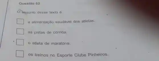 Questão 02
assunto desse texto é
a alimentação saudável dos atletas.
as pistas de corrida.
atleta de maratona.
os treinos no Esporte Clube Pinheiros.