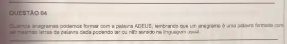 QUESTÃO 04
Quantos anagramas podemos formar com a palavra ADEUS, lembrando que um anagrama é uma palavra formada com
as mesmas dada podendo ter ou não sentido na linguagem usual.
__