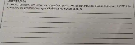 QUESTÃO 04
senso comum , em algumas situações , pode consolidar atitudes preconceituosas . LISTE três
exemplos de preconceitos que são frutos do senso comum.
__