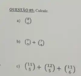 QUESTÃO 05: Calcule.
a) (} 8 6 )
b) (} 7 3 )
c) (} 11 5 )