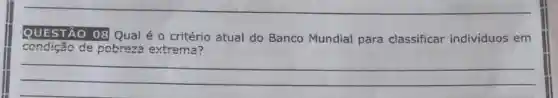 QUESTÃO 08 Qual é o critério atual do Banco Mundial para classificar indivíduos em
condicã de pobreza extrema?
__