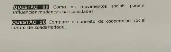 QUESTÃO 09 Como os movimentos sociais podem
influenciar mudanças na sociedade?
QUESTÃO 10 Compare - conceito de cooperação social
com o de solidariedade.