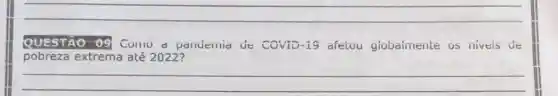 __
QUESTÃO 09 Cumu a pandemia de COVID-19 afetou globaimente as niveis de
pobreza extrema até 2022?
__