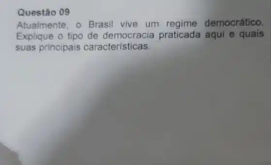 Questão 09
Atualmente, 0 Brasil vive um regime democrático.
Explique 0 tipo de democracia praticada aqui e quais
suas principais características.