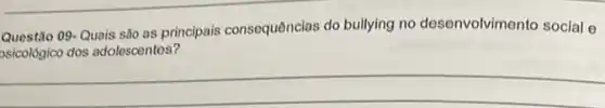 Questão 09-Quais sâo as principais consequências do bullying no desenvolvimento social e
osicolôgico dos adolescentes?
__