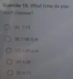 Questão 10. What time do you
start classes?
(A) 7:15
(B) 1:000.m
(C) 1:30 p.m
(D) 630
(E) 6:15