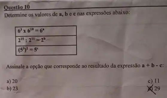 Questão 10
Determine os valores de a, b e c nas expressões abaixo:
Assinale a opção que corresponde ao resultado da expressão a+b-c
a) 20
c) 11
b) 23
1) 29