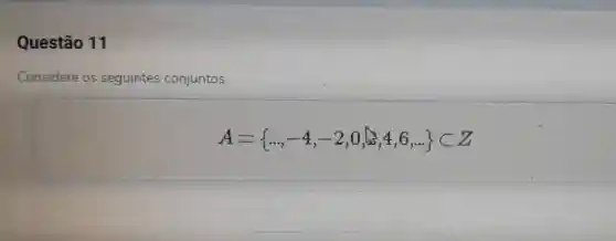 Questão 11
Considere os seguintes conjuntos:
A= ldots ,-4,-2,0,4,6,ldots CZ
square