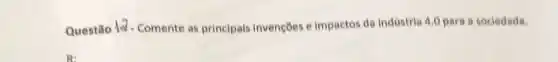 Questão 12 - Comente as principals invençōes e impactos da indústria 4.0 para 8 sociedade.