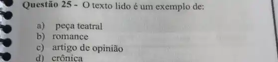 Questão 25-0 texto lido é um exemplo de:
a) peça teatral
b) romance
c) artigo de opinião
d) crônica