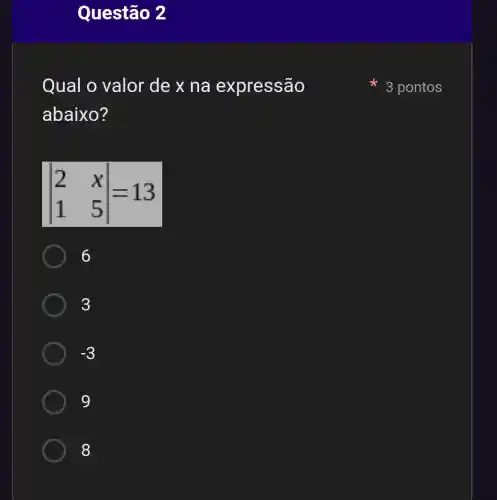 Questão 2
Qual o valor de x na expressão
abaixo?
vert } 2&x 1&5 vert =13
6
3
-3
9
8
3 pontos