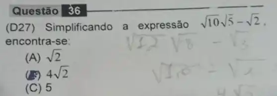 Questão 36
(D27)Simplificando a expressão
sqrt (10)sqrt (5)-sqrt (2)
encontra-se:
(A) sqrt (2)
4sqrt (2)
(C) 5