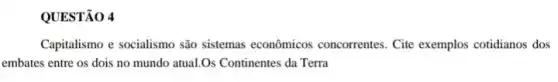 QUESTÃO 4
Capitalismo e socialismo são sistemas econômicos concorrentes. Cite exemplos cotidianos dos
embates entre os dois no mundo atual.Os Continentes da Terra