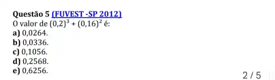 Questão 5 (FUVEST -SP 2012)
a) 0,0264.
b) 0,0336.
c) 0,1056.
d) 0,2568.
e) 0,6256.