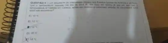 QUESTÃO 5- Um estudante de intercambio chegou aos Estados Unidos da America e v verificou
que a temperatura	dia era de 644^circ F Ele floou em düvida ja que em seu pais
valor ele encontrou?
temperatura e medida em Celsius entǎo ele realizou a conversão através da calculadora. Qual
A) 10^circ C
B) 12^circ C
14^circ C
D) 16^circ C
18^circ C