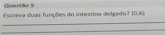 Questão 5
Escreva duas funçōes do intestino delgado? (0,6)
__