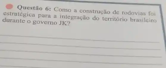 Questão 6: Como a construção de rodovias foi
estratégica para a integraçã do território brasileiro
durante o governo JK?
__