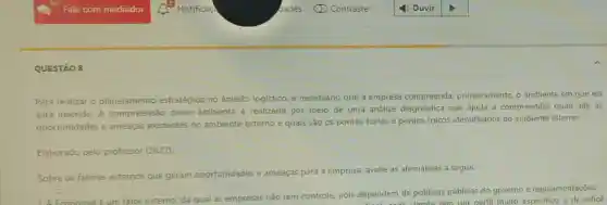 QUESTÃO 8
Para realizar o planejamento estratégico no âmbito logistico, é necessário que a empresa compreenda, primeiramente o ambiente em que ela
está inserida. A com preensão desse ambiente é realizada por meio de uma análise diagnóstica que ajuda a compreender quais são as
oportunidades e ameaças existentes no ambiente externo e quais são os pontos fortes e pontos fracos identificados no ambiente interno.
Elaborado pelo professor (2022).
Sobre os fatores externos que geram oportunidades e ameaças para a empresa, avalie as afirmativas a seguir.
: Economia é um fator externo, da qual as empresas não tem controle pois dependem de politicas públicas do governo e regulamentaçōes.
perfil muito especifico e de dificil