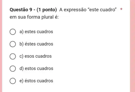 Questão 9 - (1 ponto) A expressão "este cuadro"
em sua forma plural é:
a) estes cuadros
b) éstes cuadros
c) esos cuadros
d) estos cuadros
e) éstos cuadros