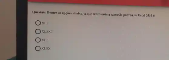 Questão: Dentre as opções abaixo, a que representa a extensão padrão do Excel 2016 é:
XLS
XLSXT
XLT
XLSX