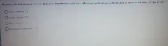 Questão:Na Linguagem Python qual é 0 formato utilizado para adicionar um texto de múltiplas linhas em uma variável do tipo string?
Aspas simples ('')
Aspas duplas (^n^(m))
Três aspas (''''')
OAspas com asterisco (''ast '')