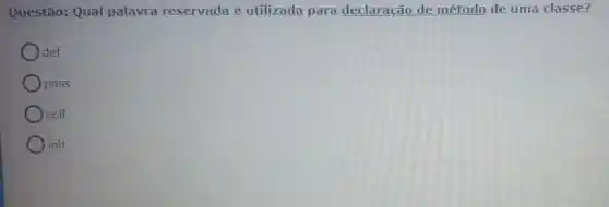 Questão:Qual palavra reservada acute (e) utilizada para declaração de método de uma classe?
) def
pass
self
init