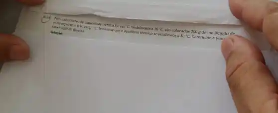 R.24
calor confectiner de capacidade térmles
8,0cal/^circ C, inicialmente a 10^circ C,
sao colocados 200 g de um líquido de
sura inicial do liquido.
que o equilibrio térmico se estabelece a
50^circ C. Determine a tem
Soluçáo: