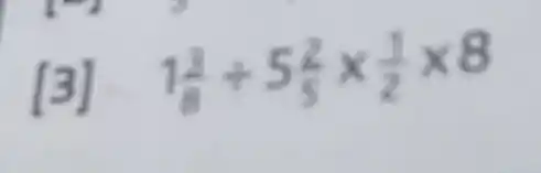 r
[3]
1(3)/(6)div 5(2)/(5)times (1)/(2)times 8