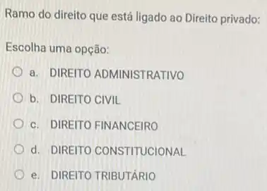 Ramo do direito que está ligado ao Direito privado:
Escolha uma opção:
a. DIREITO ADMINISTRATIVO
b. DIREITO CIVIL
c. DIREITO FINANCEIRO
d. DIREITO CONSTITUCIONAL
e. DIREITO TRIBUTARIO