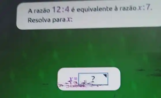 A razǎo 12:4 é equivaler te à razão
x:7
Resolva para x: