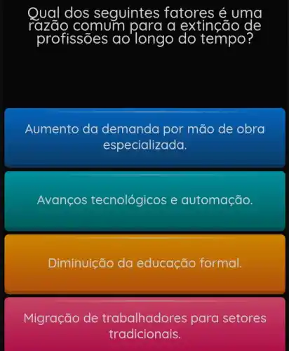 razão comum para a extinção de
Aumento da por mão de obra
especializada.
Avanços tecnológicos e automação.
Diminuição da educação formal.
Migração de trabalhad res para setores
tradicionais.