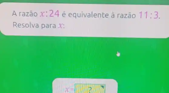 A razão x :24ée quivalent e a razão 11:3
Resolva para x:
x=?