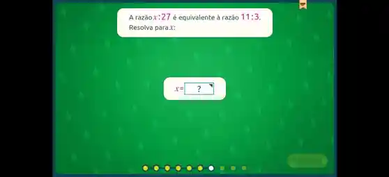 A razãox:27 é equivalente à razão 11:3
Resolva para x:
x=?