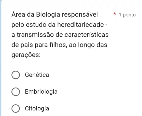 Área da B iologia res ponsável
pelo estudo da hereditariedade -
a transmis são de características
de pais para filhos , ao longo d as
gerações:
Genética
Embriologia
Citologia
1 ponto