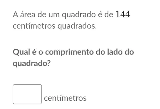 A área de um quadrado é de 144
centime tros quadrados.
Qual ento do lado do
quadrado?
square 
centímetros