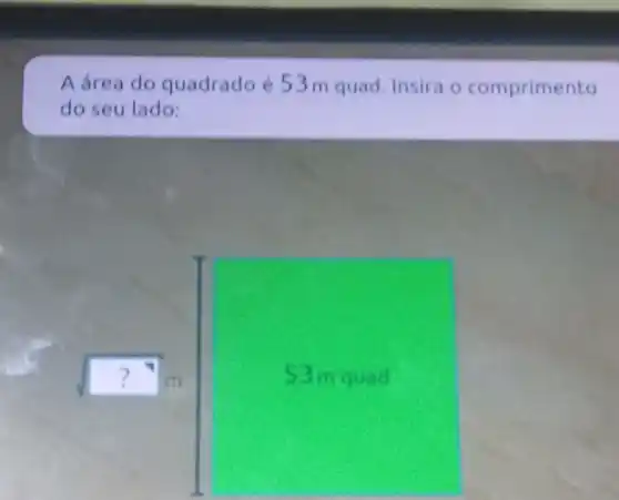 A área do quadrado é 53 m quad. Insira o comprimento
do seu lado:
sqrt (?)^top m
53mguad