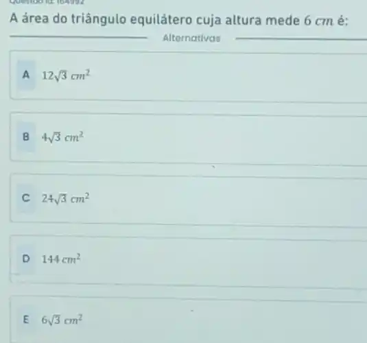 A área do triângulo equilátero cuja altura mede 6 cmé:
__
Alternativas
__
A 12sqrt (3)cm^2
B 4sqrt (3)cm^2
C 24sqrt (3)cm^2
D 144cm^2
E 6sqrt (3)cm^2