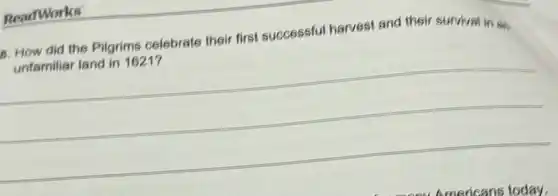 ReadWorks
B. How did the Pilgrims celebrate their first successful harvest and their survival in
unfamiliar land in 1621?