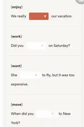 We really square  our vacation.
(work)
Did you square  on Saturday?
(want)
She square  to fly, but it was too
expensive.
(move)
When did you square  to New
York?