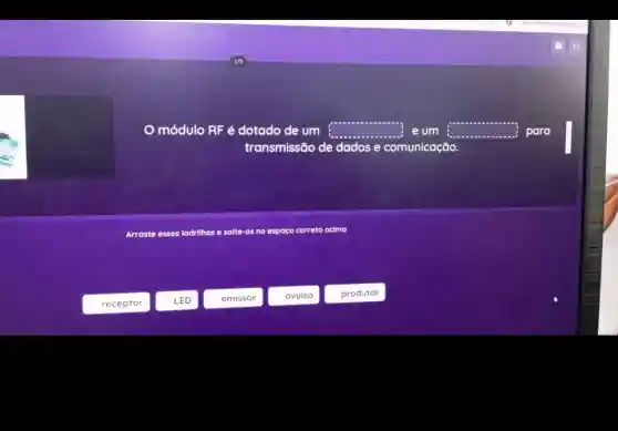 receptor
módulo RFe dotado de um square  e um square  para
transmissão de dados e comunicação
Arraste esses ladrilhos e solte-os no espaço correto acima
LED
emissor
avulso
produtor