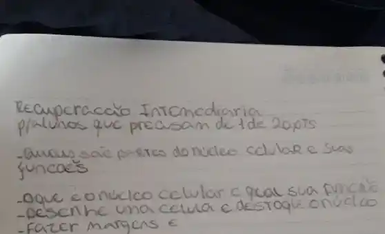 Recuperacio Internediania plalunos que precisam de tde 20 pts
- anous sai parros do núdeo celular e suas funcac's
- oque eonucico celular c qual sua mincaio
- Desenhe uma celula e desroque onúcloo
- Fazer margens e