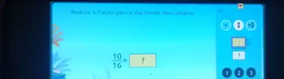 Reduza a fraçao para a sua forma mais simples.
(10)/(16)=??