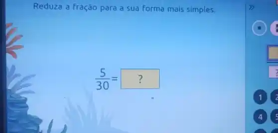 Reduza a fração para a sua forma mais simples.
(5)/(30)=?
2