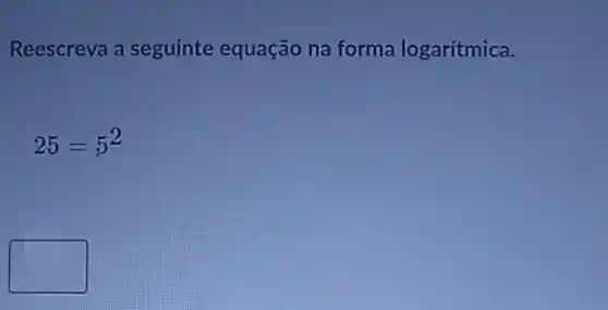 Reescreva a seguinte equação na forma logarítmica.
25=5^2
square