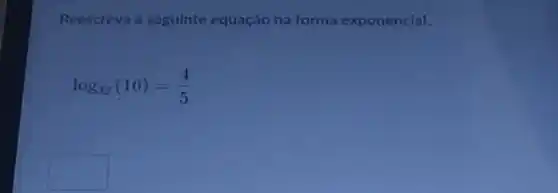 Reescreva a seguinte equação na forma exponencial.
log_(32)(16)=(4)/(5)
square