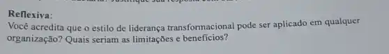 Reflexiva:
Você acredita que o estilo de liderança transformacional pode ser aplicado em qualquer
organização? Quais seriam as limitações e beneficios?