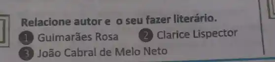 Relacione autore 0 seu fazer literário.
1 Guimarães Rosa
(2) Clarice Lispector
João Cabral de Melo Neto