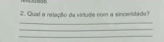 relicidade.
2. Qual a relação da virtude com a sinceridade?
__