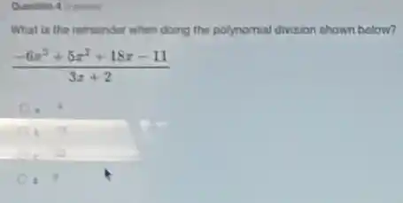 What is the remainder when doing the polynomial division shown below?
(-6x^3+5x^2+18x-11)/(3x+2)
.